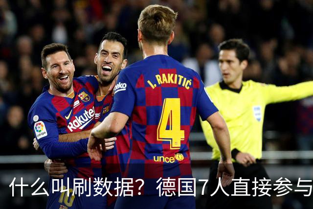 什么叫刷数据？德国7人直接参与进球 多人多次共酿惨案