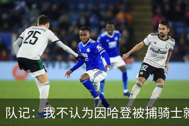 队记：我不认为因哈登被捕骑士就会抛弃他 估计还是2年6000万合同
