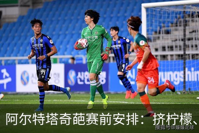 阿尔特塔奇葩赛前安排：挤柠檬、多米诺骨牌